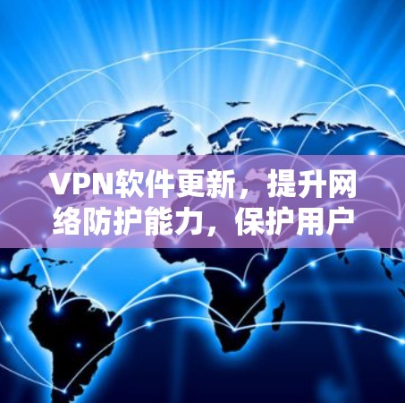 VPN软件更新,提升网络防护能力,保护用户隐私 VPN软件更新,提升网络防护能力,保护用户隐私