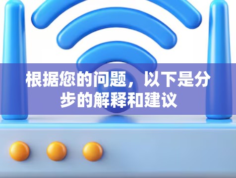 根据您的问题,以下是分步的解释和建议 根据您的问题,以下是分步的解释和建议