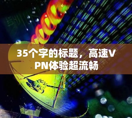 35个字的标题,高速VPN体验超流畅 35个字的标题,高速VPN体验超流畅