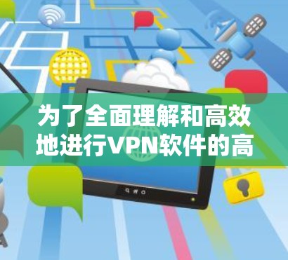 为了全面理解和高效地进行VPN软件的高速节点测试,可以按照以下步骤进行 为了全面理解和高效地进行VPN软件的高速节点测试,可以按照以下步骤进行