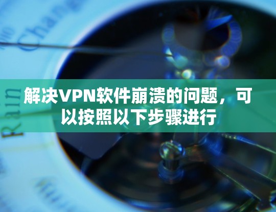 解决VPN软件崩溃的问题,可以按照以下步骤进行 解决VPN软件崩溃的问题,可以按照以下步骤进行