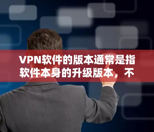 VPN软件的版本通常是指软件本身的升级版本，不同版本之间的区别主要体现在性能、安全性和兼容性等方面。以下是一些常见的VPN软件版本区别