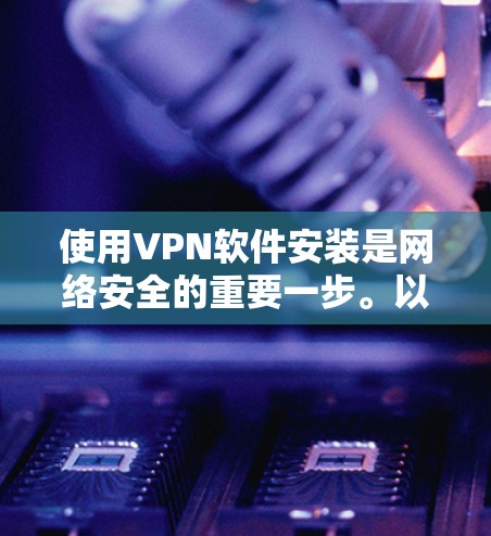 使用VPN软件安装是网络安全的重要一步。以下是几种常用且安全的VPN软件安装和使用指南,供你参考 使用VPN软件安装是网络安全的重要一步。以下是几种常用且安全的VPN软件安装和使用指南,供你参考