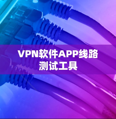 VPN软件APP线路测试工具 VPN软件APP线路测试工具