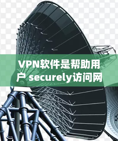 VPN软件是帮助用户 securely访问网络的工具,主要包括以下几种推荐 VPN软件是帮助用户 securely访问网络的工具,主要包括以下几种推荐