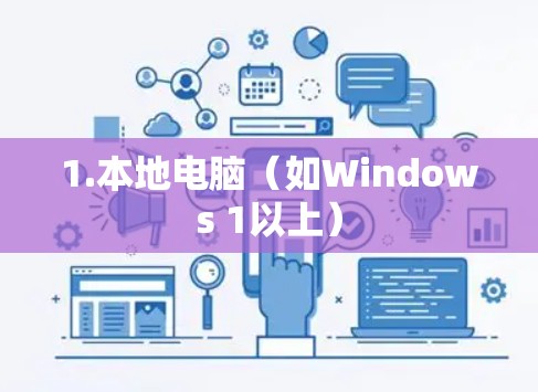 1.本地电脑(如Windows 1以上) 1.本地电脑(如Windows 1以上)