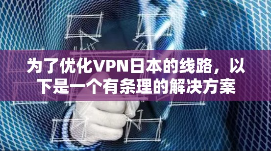 为了优化VPN日本的线路,以下是一个有条理的解决方案 为了优化VPN日本的线路,以下是一个有条理的解决方案
