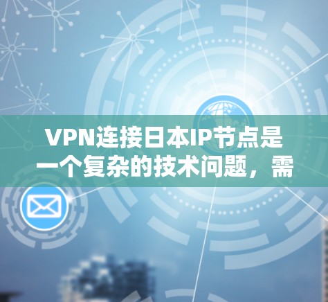 VPN连接日本IP节点是一个复杂的技术问题,需要综合考虑多个因素。以下是一个详细的步骤指南 VPN连接日本IP节点是一个复杂的技术问题,需要综合考虑多个因素。以下是一个详细的步骤指南