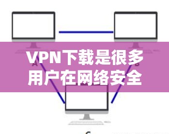 VPN下载是很多用户在网络安全和隐私保护方面需要的,但下载一些软件时,也需要注意安全性和选择合适的软件。以下是一些热门VPN下载推荐,供你参考 VPN下载是很多用户在网络安全和隐私保护方面需要的,但下载一些软件时,也需要注意安全性和选择合适的软件。以下是一些热门VPN下载推荐,供你参考