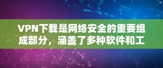 VPN下载是网络安全的重要组成部分,涵盖了多种软件和工具,涵盖了杀毒软件、安全软件、加密软件、反垃圾软件、网络工具和网络管理软件等多个方面。以下是几个受欢迎的VPN下载推荐 VPN下载是网络安全的重要组成部分,涵盖了多种软件和工具,涵盖了杀毒软件、安全软件、加密软件、反垃圾软件、网络工具和网络管理软件等多个方面。以下是几个受欢迎的VPN下载推荐