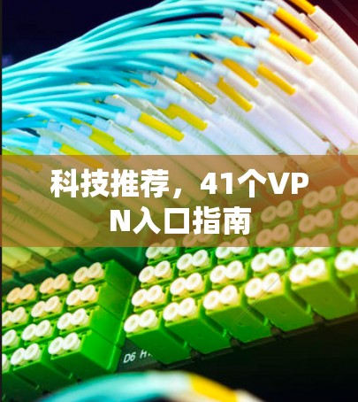 科技推荐,41个VPN入口指南 科技推荐,41个VPN入口指南