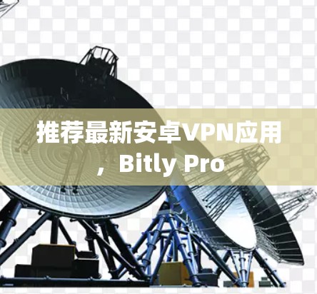 推荐最新安卓VPN应用,Bitly Pro 推荐最新安卓VPN应用,Bitly Pro