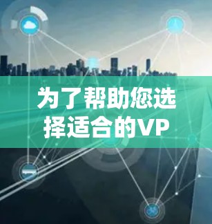 为了帮助您选择适合的VPN软件,以下是几个推荐的热门和个性化软件列表,供您参考 为了帮助您选择适合的VPN软件,以下是几个推荐的热门和个性化软件列表,供您参考