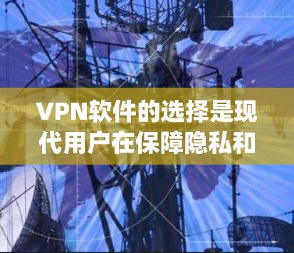 VPN软件的选择是现代用户在保障隐私和安全的同时,也要考虑各种实用性的因素。以下是一些 commonly used VPN software 的特点和使用体验,帮助你做出更明智的选择 VPN软件的选择是现代用户在保障隐私和安全的同时,也要考虑各种实用性的因素。以下是一些 commonly used VPN software 的特点和使用体验,帮助你做出更明智的选择
