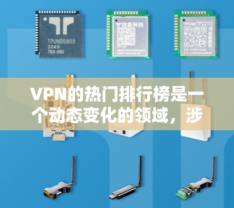 VPN的热门排行榜是一个动态变化的领域，涉及多个因素，包括网站的技术、用户反馈、适用场景以及市场变化。以下是一些综合考虑后可能的热门 VPN 网站排行榜