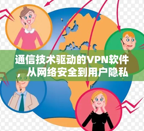 通信技术驱动的VPN软件,从网络安全到用户隐私的未来挑战 通信技术驱动的VPN软件,从网络安全到用户隐私的未来挑战