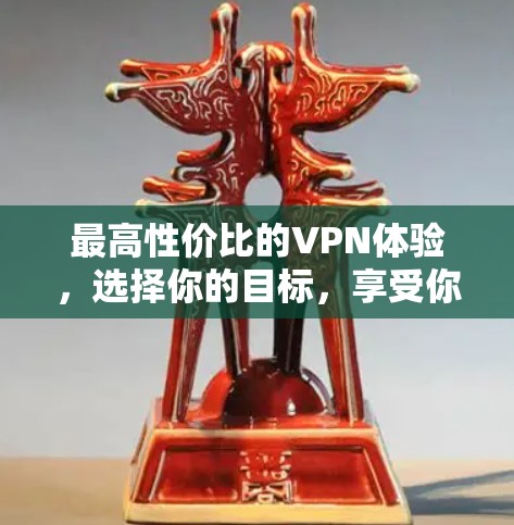 最高性价比的VPN体验，选择你的目标，享受你的乐趣