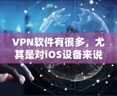VPN软件有很多，尤其是对iOS设备来说，选择一些热门且功能强大的软件会很方便。以下是几款支持iOS的热门VPN软件
