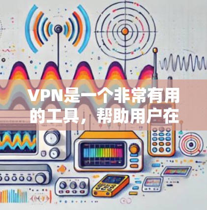 VPN是一个非常有用的工具,帮助用户在线访问安全的网络服务。以下是通过逐步思考和分析得出的结论 VPN是一个非常有用的工具,帮助用户在线访问安全的网络服务。以下是通过逐步思考和分析得出的结论