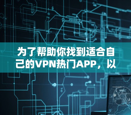 为了帮助你找到适合自己的VPN热门APP,以下是一些推荐,涵盖Isolation VPN、ZeroWaste VPN和ZeroFence VPN等常见类型 为了帮助你找到适合自己的VPN热门APP,以下是一些推荐,涵盖Isolation VPN、ZeroWaste VPN和ZeroFence VPN等常见类型