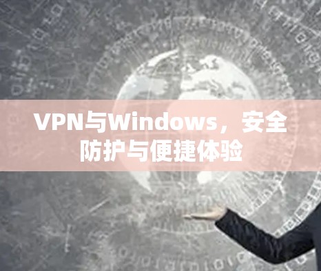 VPN与Windows,安全防护与便捷体验 VPN与Windows,安全防护与便捷体验