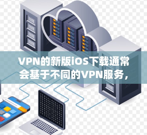 VPN的新版iOS下载通常会基于不同的VPN服务,比如Vpnsec、Symvsec、Netn5、Insider、TrackHive和EscapeNet。以下是一些推荐的安全VPN选项 VPN的新版iOS下载通常会基于不同的VPN服务,比如Vpnsec、Symvsec、Netn5、Insider、TrackHive和EscapeNet。以下是一些推荐的安全VPN选项