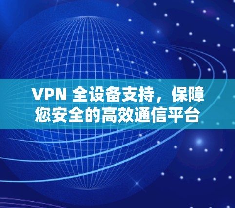 VPN 全设备支持，保障您安全的高效通信平台