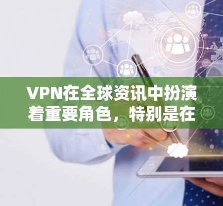 VPN在全球资讯中扮演着重要角色，特别是在保护个人隐私和确保网络安全时。以下是关于VPN在全球资讯工具的详细介绍