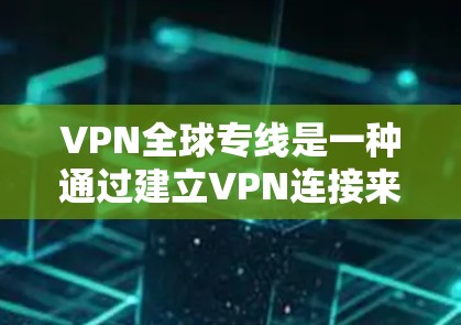 VPN全球专线是一种通过建立VPN连接来访问外部网络的技术,旨在提供安全、便捷的网络访问体验。以下是该技术的详细解释 VPN全球专线是一种通过建立VPN连接来访问外部网络的技术,旨在提供安全、便捷的网络访问体验。以下是该技术的详细解释