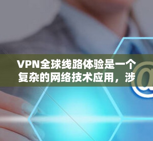 VPN全球线路体验是一个复杂的网络技术应用,涉及多个方面,可以从以下几个关键点进行探讨 VPN全球线路体验是一个复杂的网络技术应用,涉及多个方面,可以从以下几个关键点进行探讨