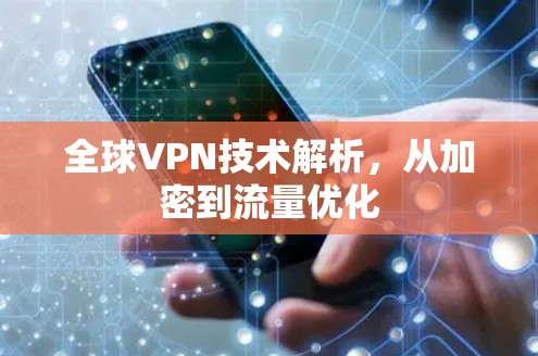 全球VPN技术解析,从加密到流量优化 全球VPN技术解析,从加密到流量优化