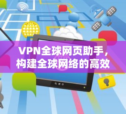 VPN全球网页助手,构建全球网络的高效通信工具 VPN全球网页助手,构建全球网络的高效通信工具