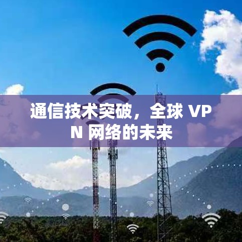 通信技术突破，全球 VPN 网络的未来