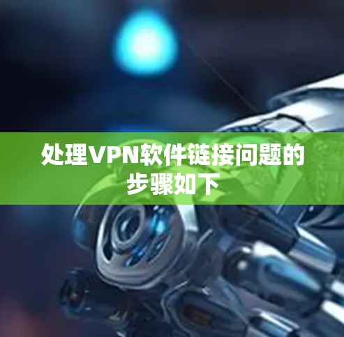 处理VPN软件链接问题的步骤如下