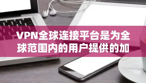 VPN全球连接平台是为全球范围内的用户提供的加密网络传输服务,旨在保护数据不受未经授权的攻击。以下是关于这些平台的详细总结 VPN全球连接平台是为全球范围内的用户提供的加密网络传输服务,旨在保护数据不受未经授权的攻击。以下是关于这些平台的详细总结