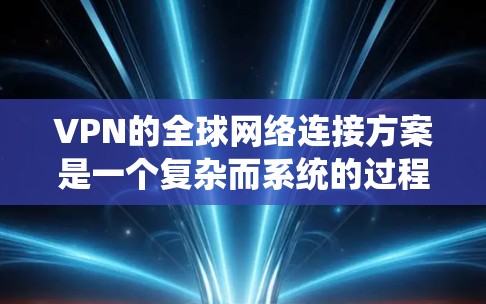 VPN的全球网络连接方案是一个复杂而系统的过程,通常需要从路由器开始,逐步连接到无线路由器,最后通过无线路由器连接到手机或电脑。以下是一个详细的步骤说明,帮助您理解如何搭建VPN的全球网络连接 VPN的全球网络连接方案是一个复杂而系统的过程,通常需要从路由器开始,逐步连接到无线路由器,最后通过无线路由器连接到手机或电脑。以下是一个详细的步骤说明,帮助您理解如何搭建VPN的全球网络连接