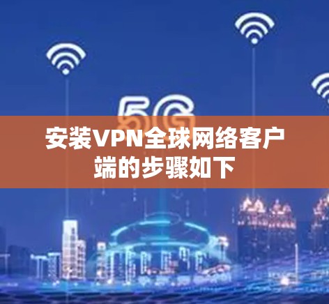 安装VPN全球网络客户端的步骤如下 安装VPN全球网络客户端的步骤如下