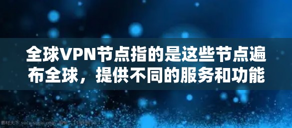 全球VPN节点指的是这些节点遍布全球,提供不同的服务和功能。这些节点通常位于不同的国家和地区,涵盖了从美国到欧洲、亚洲、非洲等地。全球的VPN节点包括 全球VPN节点指的是这些节点遍布全球,提供不同的服务和功能。这些节点通常位于不同的国家和地区,涵盖了从美国到欧洲、亚洲、非洲等地。全球的VPN节点包括
