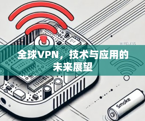 全球VPN,技术与应用的未来展望 全球VPN,技术与应用的未来展望