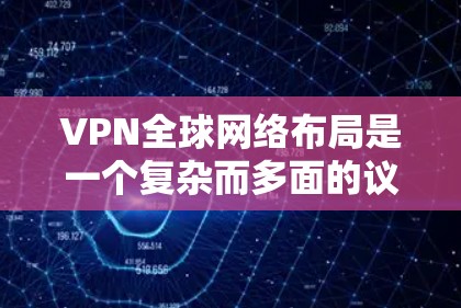 VPN全球网络布局是一个复杂而多面的议题,涉及经济、法律、技术和政策等多个方面。以下是对这一问题的详细分析和总结 VPN全球网络布局是一个复杂而多面的议题,涉及经济、法律、技术和政策等多个方面。以下是对这一问题的详细分析和总结