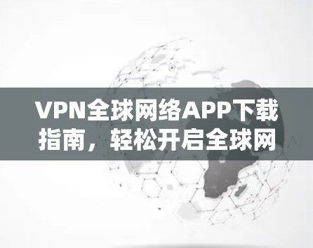 VPN全球网络APP下载指南，轻松开启全球网络体验
