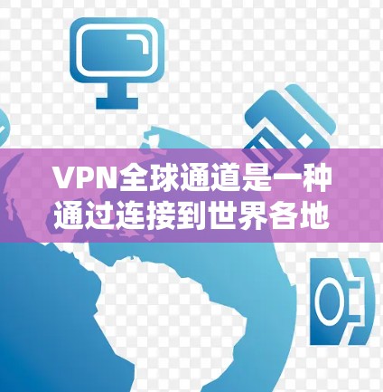 VPN全球通道是一种通过连接到世界各地服务器实现VPN的服务，用户可以通过这些服务器访问任何国家的网站。以下是该服务的详细介绍