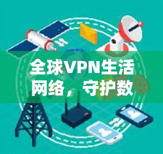 全球VPN生活网络，守护数据的未来