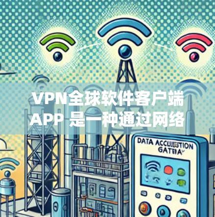VPN全球软件客户端APP 是一种通过网络隔离,让用户和服务器之间进行数据传输的工具,广泛应用于全球范围内的网络。以下是关于这些 VPN 系统和设备的详细说明 VPN全球软件客户端APP 是一种通过网络隔离,让用户和服务器之间进行数据传输的工具,广泛应用于全球范围内的网络。以下是关于这些 VPN 系统和设备的详细说明