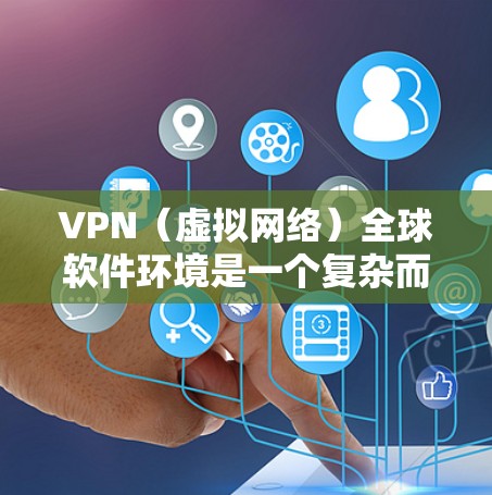 VPN（虚拟网络）全球软件环境是一个复杂而实用的网络连接方式，广泛应用于全球范围内。以下是对VPN全球软件环境的详细分析和指南