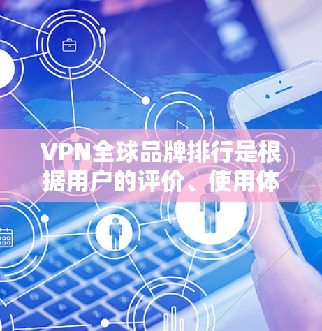VPN全球品牌排行是根据用户的评价、使用体验、技术支持、售后服务等多方面因素综合排序的。以下是几个主要VPN品牌的全球排行，这些排名通常会根据用户反馈和实际使用体验来确定