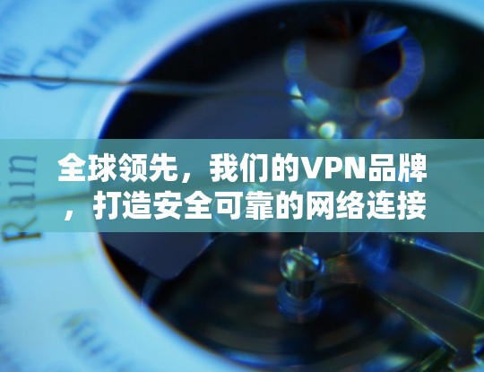 全球领先，我们的VPN品牌，打造安全可靠的网络连接