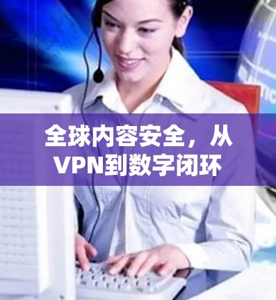 全球内容安全，从VPN到数字闭环