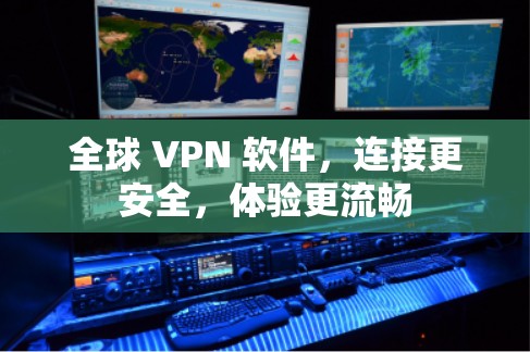 全球 VPN 软件，连接更安全，体验更流畅