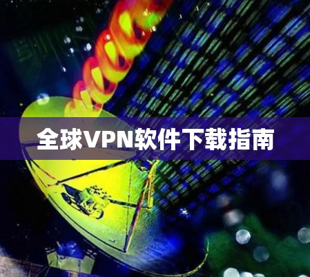全球VPN软件下载指南